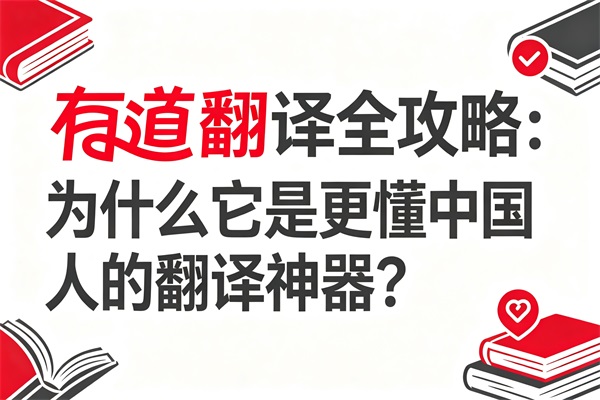 有道翻译全攻略：为什么它是更懂中国人的翻译神器？
